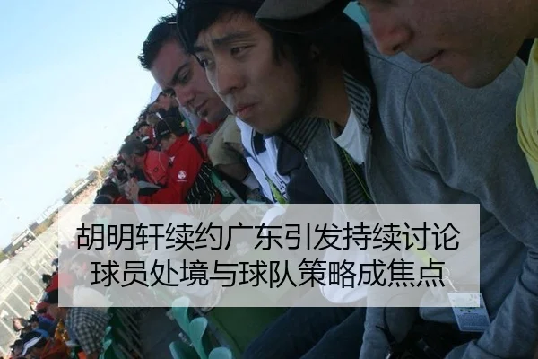 胡明轩续约广东引发持续讨论 球员处境与球队策略成焦点