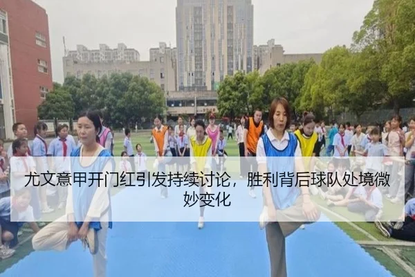 尤文意甲开门红引发持续讨论，胜利背后球队处境微妙变化